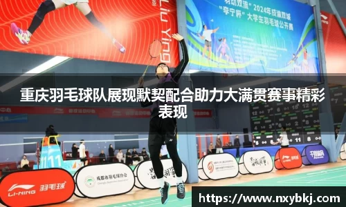 重庆羽毛球队展现默契配合助力大满贯赛事精彩表现