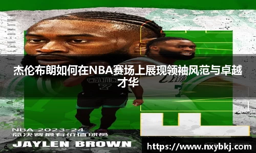 杰伦布朗如何在NBA赛场上展现领袖风范与卓越才华