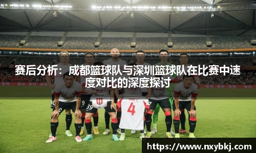 赛后分析：成都篮球队与深圳篮球队在比赛中速度对比的深度探讨