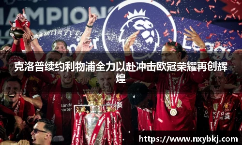 克洛普续约利物浦全力以赴冲击欧冠荣耀再创辉煌