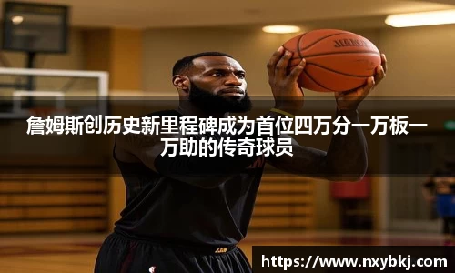 詹姆斯创历史新里程碑成为首位四万分一万板一万助的传奇球员