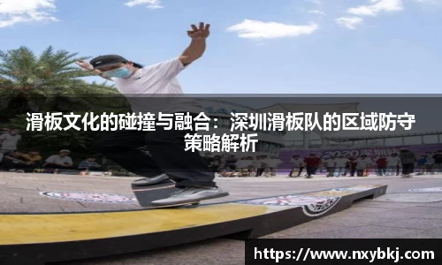 滑板文化的碰撞与融合：深圳滑板队的区域防守策略解析