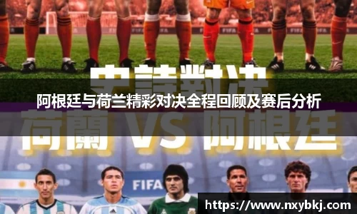阿根廷与荷兰精彩对决全程回顾及赛后分析