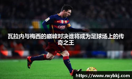 瓦拉内与梅西的巅峰对决谁将成为足球场上的传奇之王