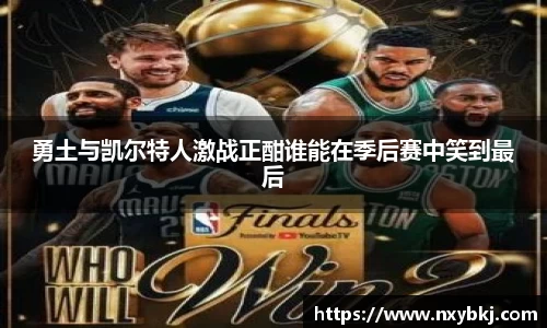 勇土与凯尔特人激战正酣谁能在季后赛中笑到最后